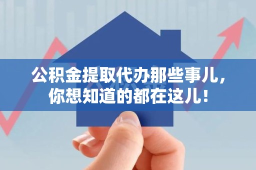 砀山公积金提取代办那些事儿，你想知道的都在这儿！