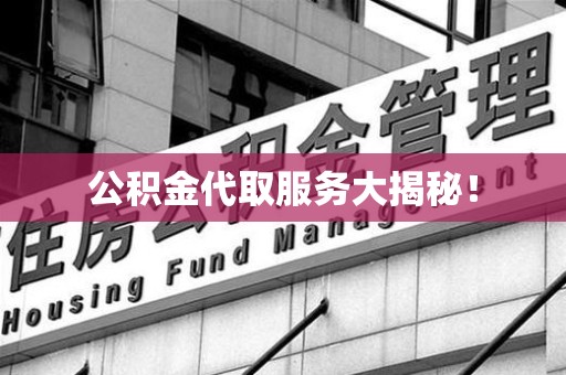 砀山公积金代取服务大揭秘！