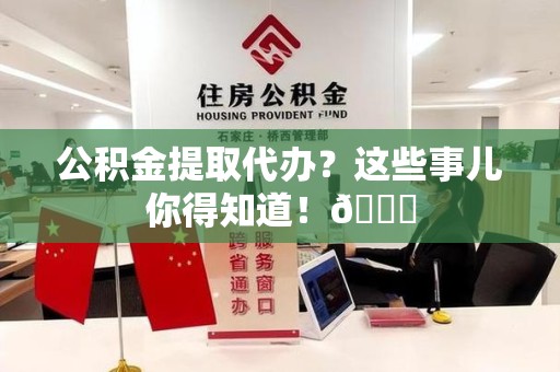 砀山公积金提取代办？这些事儿你得知道！😎