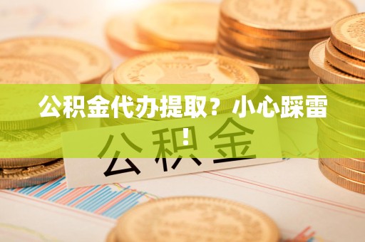 砀山公积金代办提取？小心踩雷！