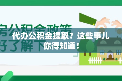 砀山代办公积金提取？这些事儿你得知道！