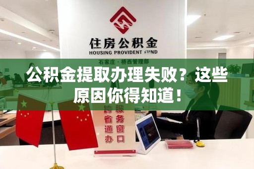 砀山公积金提取办理失败？这些原因你得知道！