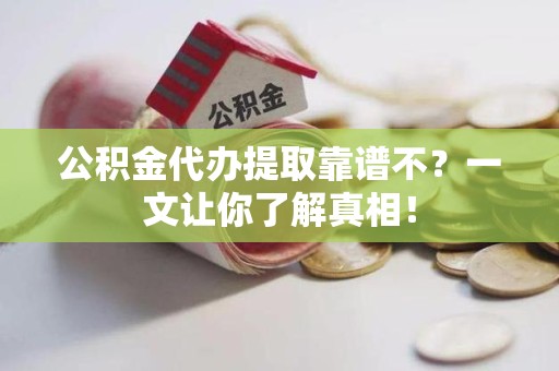 砀山公积金代办提取靠谱不？一文让你了解真相！