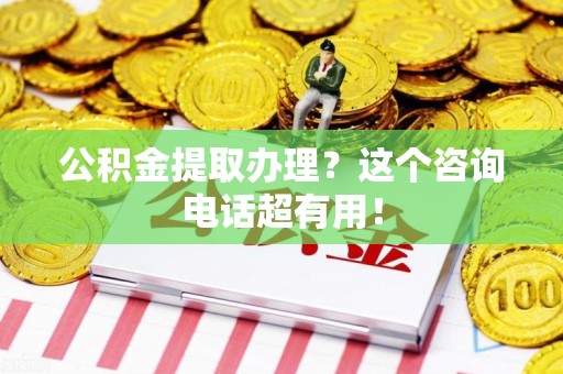 砀山公积金提取办理？这个咨询电话超有用！