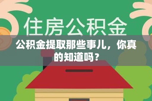砀山公积金提取那些事儿，你真的知道吗？