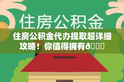 砀山住房公积金代办提取超详细攻略！你值得拥有😎