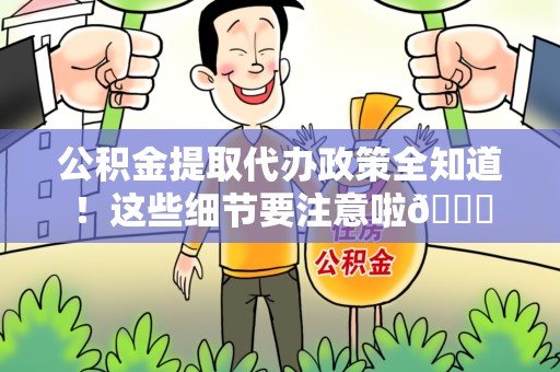 砀山公积金提取代办政策全知道！这些细节要注意啦😉
