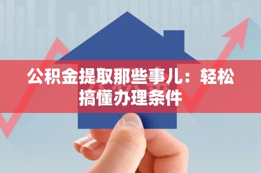 砀山公积金提取那些事儿：轻松搞懂办理条件