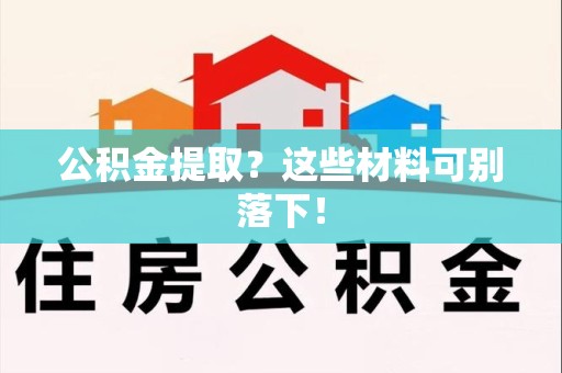 砀山公积金提取？这些材料可别落下！