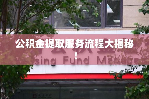 砀山公积金提取服务流程大揭秘! 砀山公积金提取服务流程大揭秘!