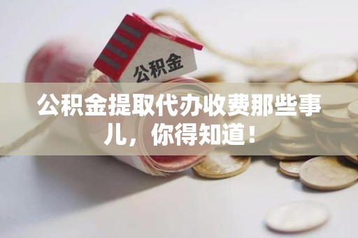 砀山公积金提取代办收费那些事儿，你得知道！