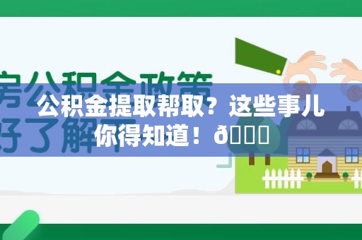 砀山公积金提取帮取？这些事儿你得知道！😎