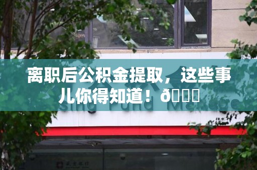 砀山离职后公积金提取，这些事儿你得知道！😎