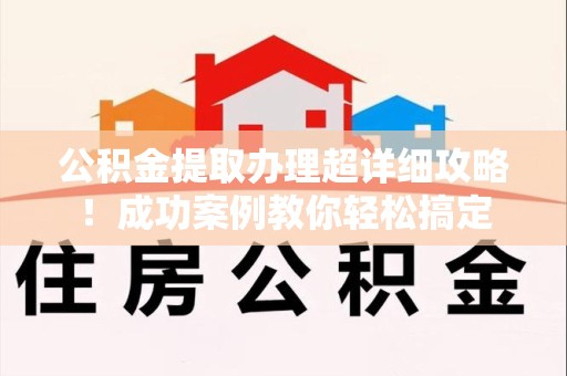砀山公积金提取办理超详细攻略！成功案例教你轻松搞定