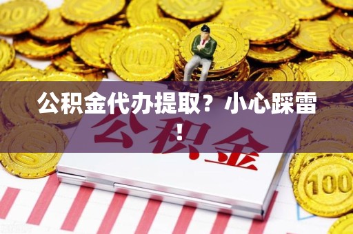 砀山公积金代办提取？小心踩雷！