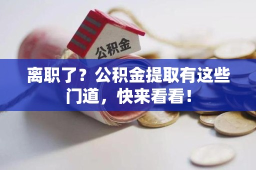 砀山离职了？公积金提取有这些门道，快来看看！