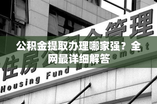 砀山公积金提取办理哪家强？全网最详细解答