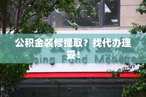 砀山公积金装修提取？找代办理妥！