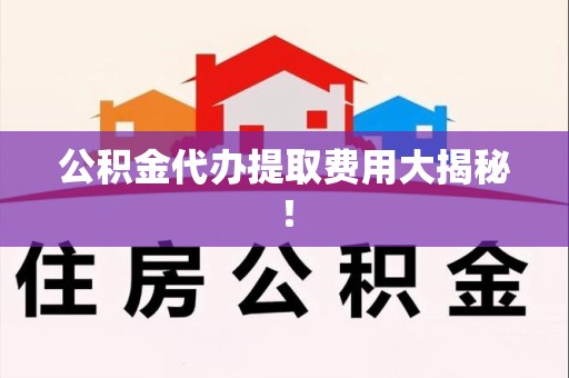砀山公积金代办提取费用大揭秘！