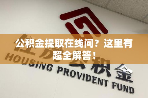 砀山公积金提取在线问?这里有超全解答! 砀山公积金提取在线问?这里有超全解答!