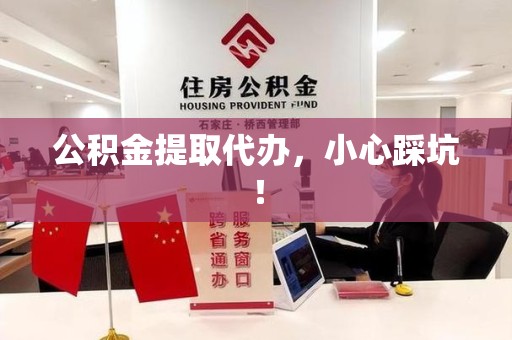 砀山公积金提取代办，小心踩坑！