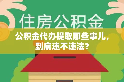 砀山公积金代办提取那些事儿，到底违不违法？