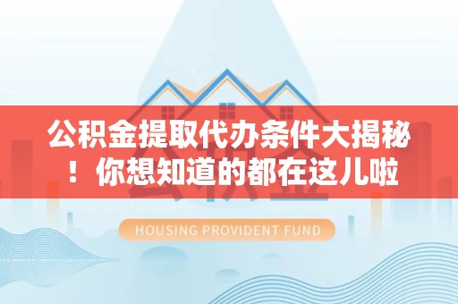 砀山公积金提取代办条件大揭秘！你想知道的都在这儿啦