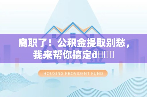 砀山离职了！公积金提取别愁，我来帮你搞定😎