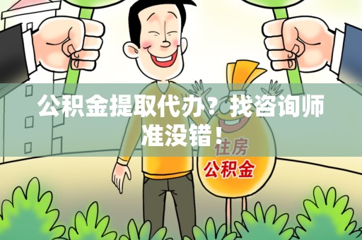砀山公积金提取代办？找咨询师准没错！