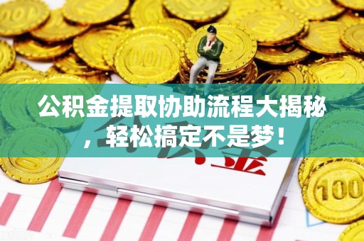 砀山公积金提取协助流程大揭秘，轻松搞定不是梦！