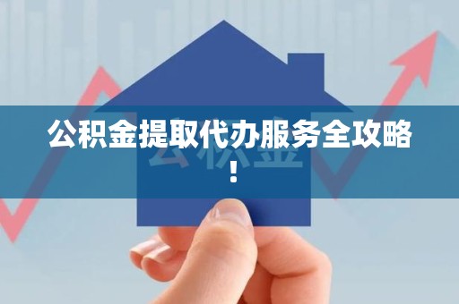 砀山公积金提取代办服务全攻略！
