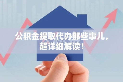 砀山公积金提取代办那些事儿,超详细解读! 砀山公积金提取代办那些事儿,超详细解读!