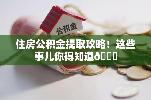 砀山住房公积金提取攻略!这些事儿你得知道😎 砀山住房公积金提取攻略!这些事儿你得知道😎