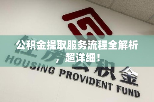 砀山公积金提取服务流程全解析，超详细！