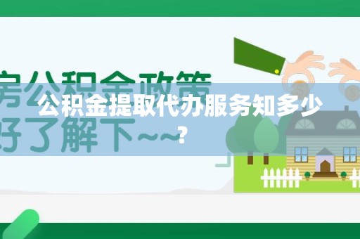 砀山公积金提取代办服务知多少？