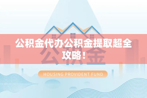 砀山公积金代办公积金提取超全攻略！