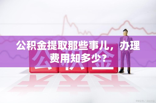 砀山公积金提取那些事儿,办理费用知多少? 砀山公积金提取那些事儿,办理费用知多少?