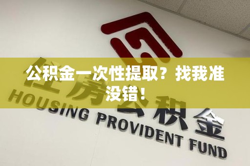 砀山公积金一次性提取？找我准没错！