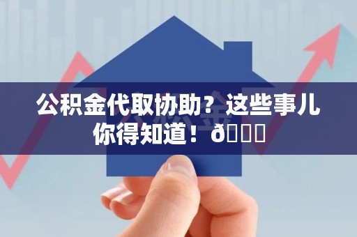 砀山公积金代取协助？这些事儿你得知道！😎