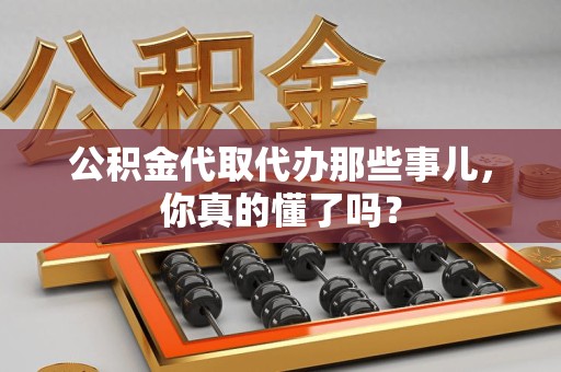 砀山公积金代取代办那些事儿，你真的懂了吗？