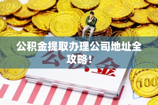 砀山公积金提取办理公司地址全攻略！
