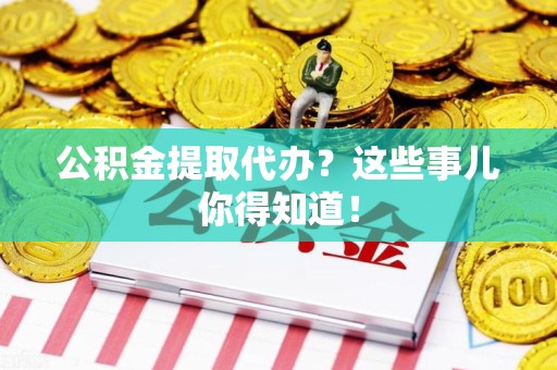 砀山公积金提取代办？这些事儿你得知道！