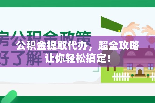 砀山公积金提取代办，超全攻略让你轻松搞定！