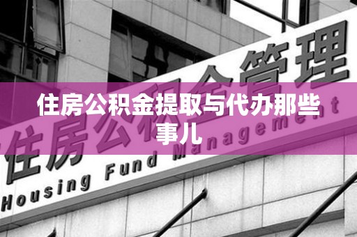 砀山住房公积金提取与代办那些事儿