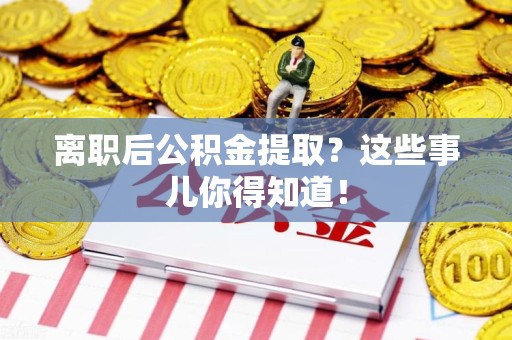 砀山离职后公积金提取？这些事儿你得知道！