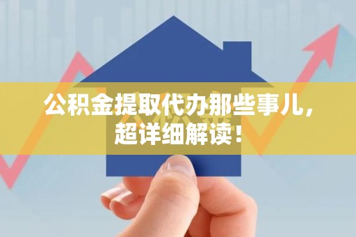砀山公积金提取代办那些事儿，超详细解读！