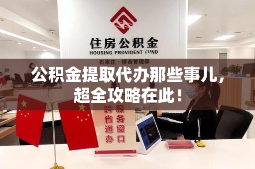 砀山公积金提取代办那些事儿，超全攻略在此！