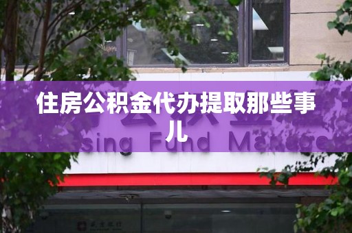 砀山住房公积金代办提取那些事儿 砀山住房公积金代办提取那些事儿