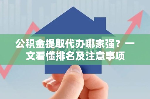 砀山公积金提取代办哪家强?一文看懂排名及注意事项 砀山公积金提取代办哪家强?一文看懂排名及注意事项