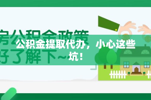 砀山公积金提取代办，小心这些坑！